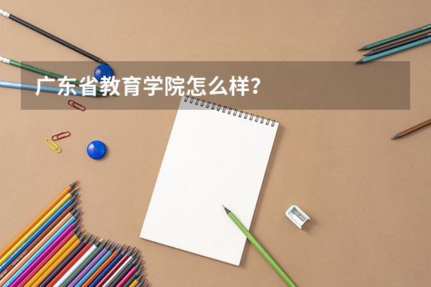 广东省教育学院怎么样？