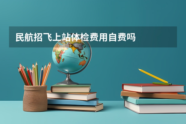 民航招飞上站体检费用自费吗