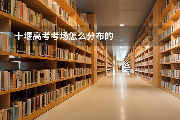 十堰高考考场怎么分布的