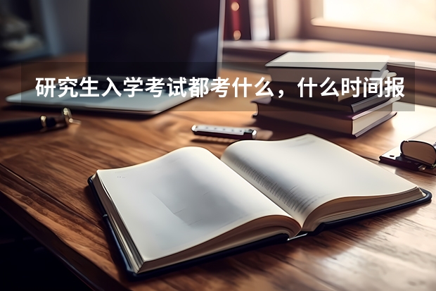 研究生入学考试都考什么，什么时间报名，如何报名？