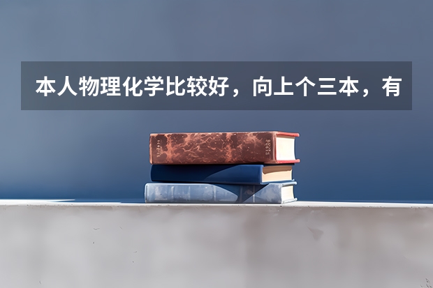 本人物理化学比较好,向上个三本,有什么好的学校,好的专业