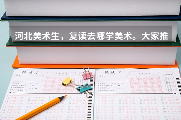 河北美术生，复读去哪学美术。大家推荐一下吧（美术生复读是回原画室还是换画室？）