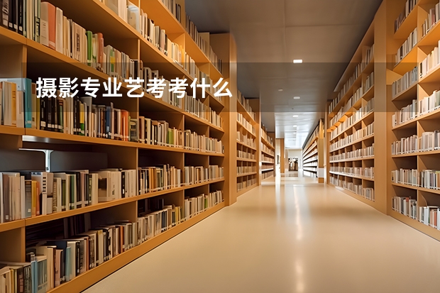 摄影专业艺考考什么