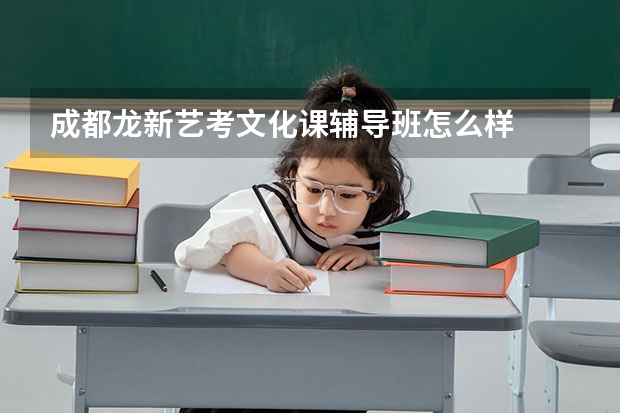 成都龙新艺考文化课辅导班怎么样