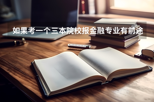 如果考一个三本院校报金融专业有前途吗?