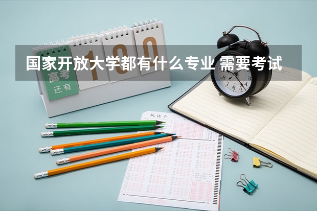 国家开放大学都有什么专业 需要考试吗