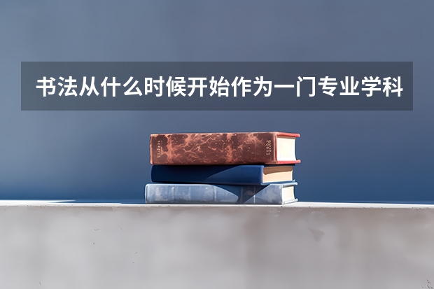 书法从什么时候开始作为一门专业学科在高校设立