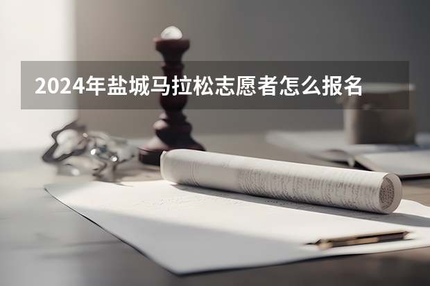 2024年盐城马拉松志愿者怎么报名