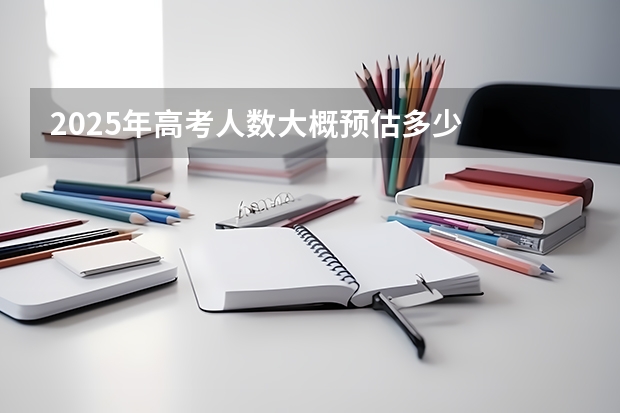 2025年高考人数大概预估多少