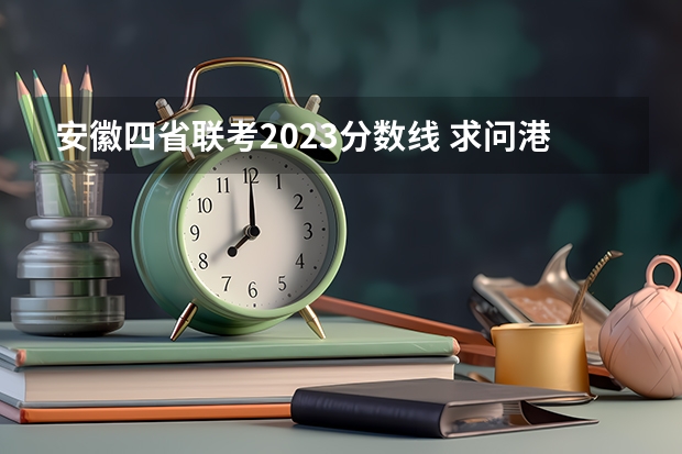 安徽四省联考2023分数线 求问港澳台联考录取分数线?-港澳台联考班主任的