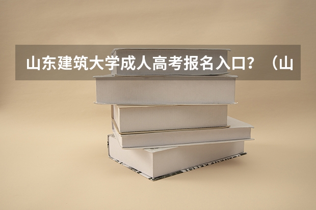 山东建筑大学成人高考报名入口？（山东工程职业技术大学成人高考报名入口？）