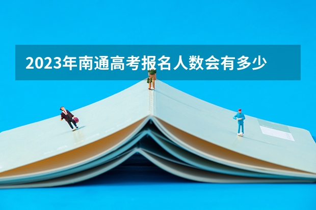 2023年南通高考报名人数会有多少呢？