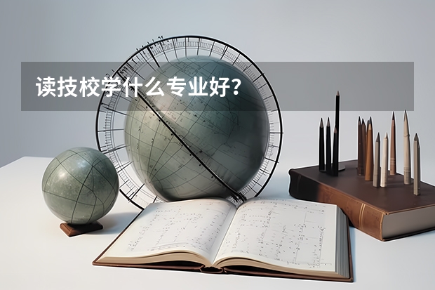读技校学什么专业好？
