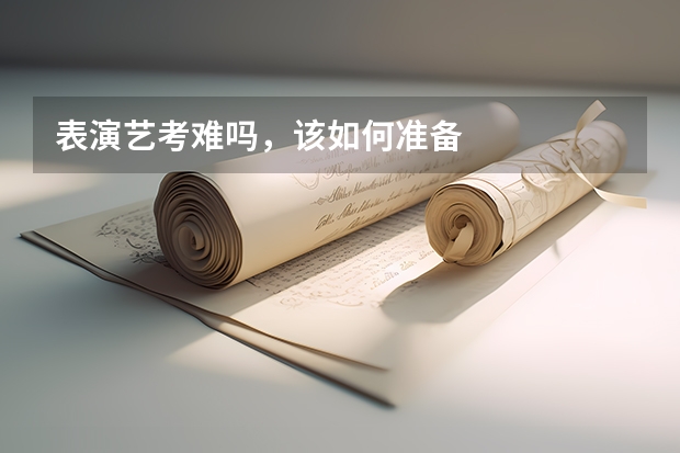 表演艺考难吗，该如何准备