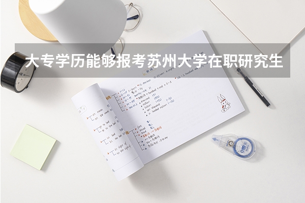 大专学历能够报考苏州大学在职研究生吗?