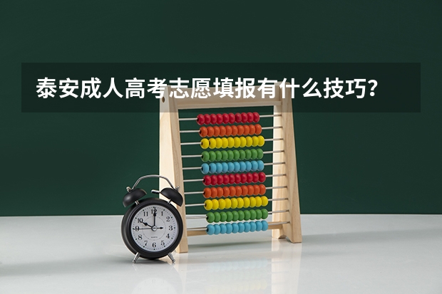 泰安成人高考志愿填报有什么技巧？