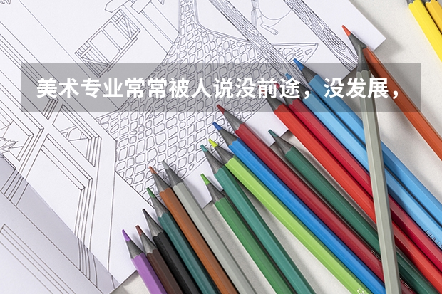 美术专业常常被人说没前途，没发展，就业前景如何?