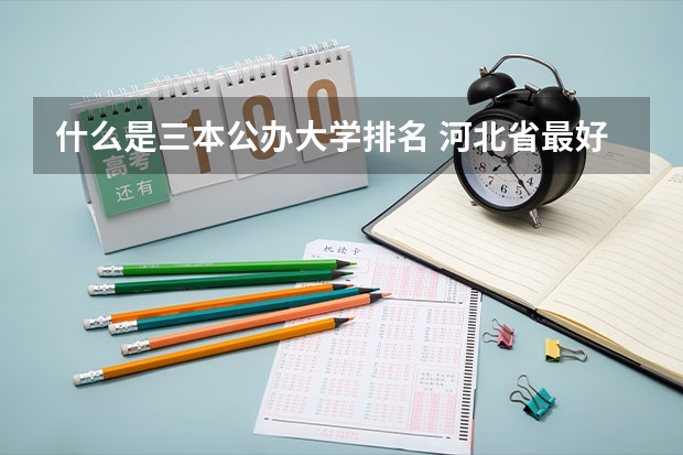 什么是三本公办大学排名 河北省最好的三本大学排名