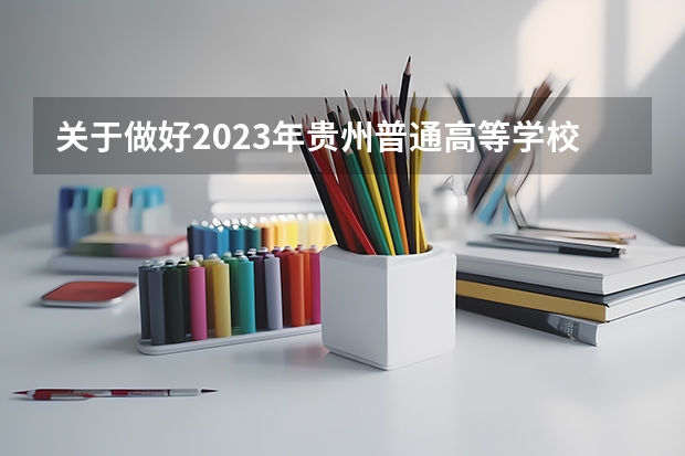 关于做好2023年贵州普通高等学校考试招生报名工作的通知(2024年贵州新高考政策)
