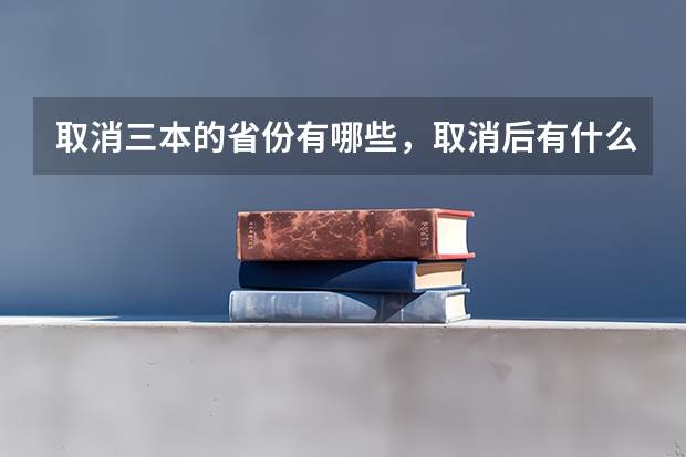 取消三本的省份有哪些，取消后有什么区别吗