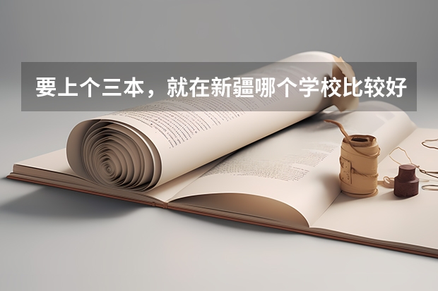 要上个三本,就在新疆哪个学校比较好。