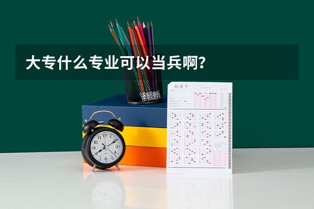 大专什么专业可以当兵啊?