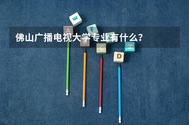 佛山广播电视大学专业有什么？