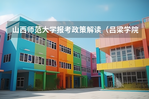 山西师范大学报考政策解读(吕梁学院招生章程)