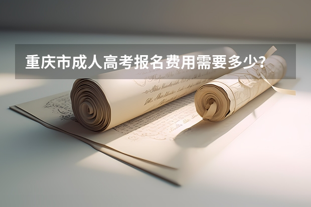 重庆市成人高考报名费用需要多少?