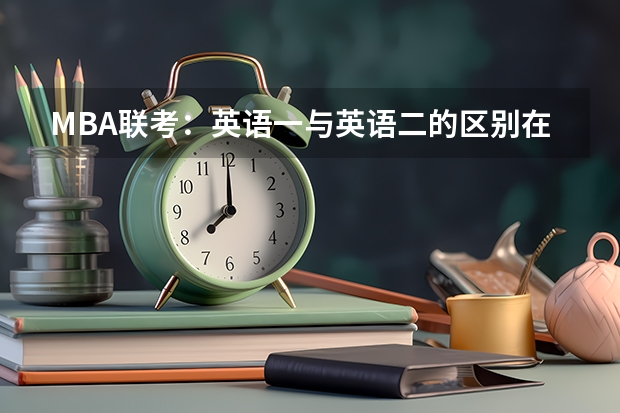 MBA联考：英语一与英语二的区别在哪（mba联考英语和考研英语一样么）