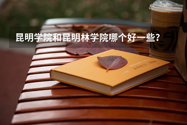 昆明学院和昆明林学院哪个好一些？