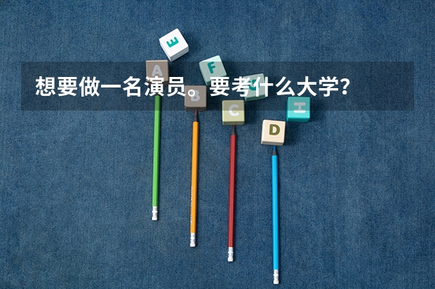 想要做一名演员。要考什么大学？