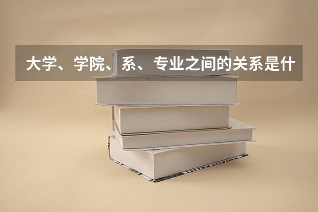 大学、学院、系、专业之间的关系是什么