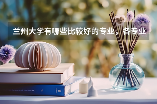 兰州大学有哪些比较好的专业，各专业的就业方向是什么