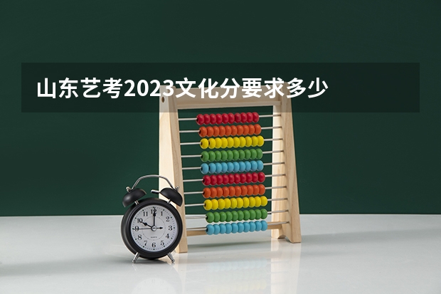 山东艺考2023文化分要求多少