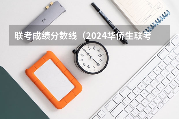 联考成绩分数线（2024华侨生联考分数线出炉，985学校录取率15.9%！）