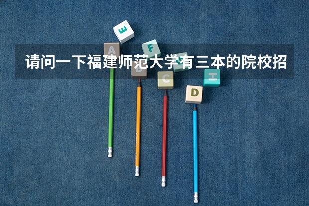请问一下福建师范大学有三本的院校招播音主持的吗?