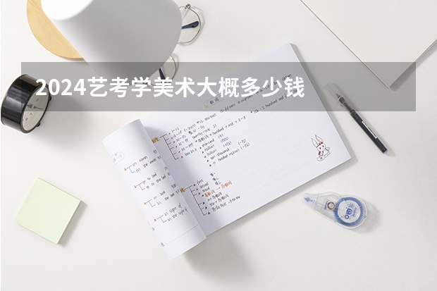 2024艺考学美术大概多少钱