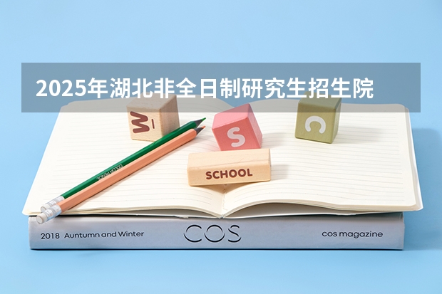 2025年湖北非全日制研究生招生院校及专业汇总!如何报考?好考吗?