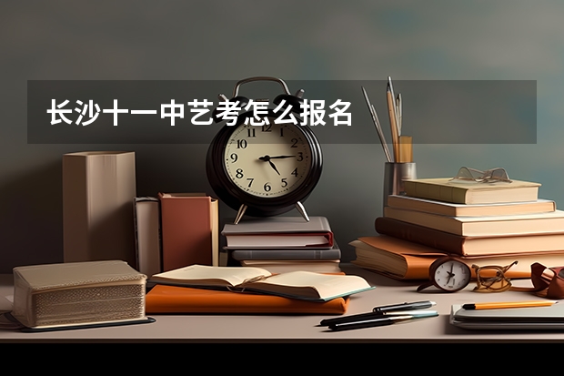 长沙十一中艺考怎么报名
