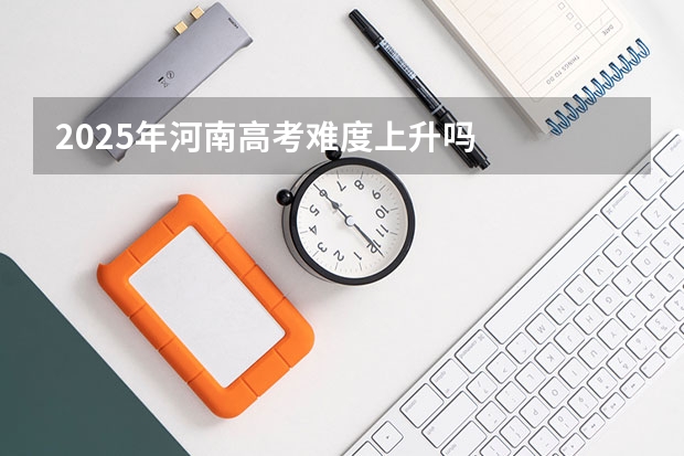 2025年河南高考难度上升吗