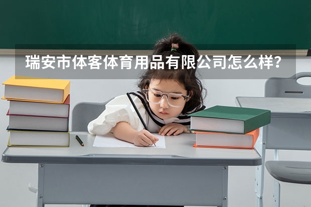 瑞安市体客体育用品有限公司怎么样?