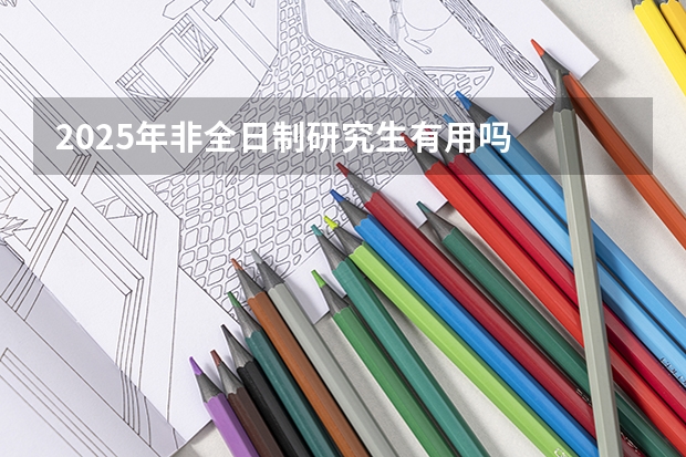2025年非全日制研究生有用吗