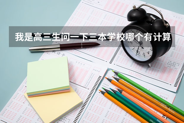我是高三生问一下三本学校哪个有计算机系的啊,哪个专业好?
