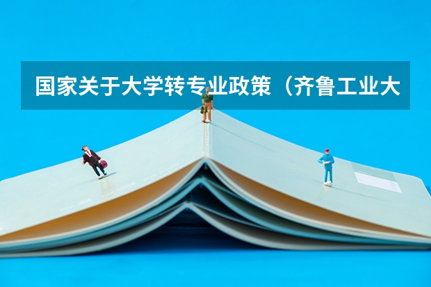 国家关于大学转专业政策（齐鲁工业大学转专业政策）