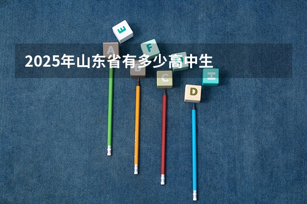 2025年山东省有多少高中生