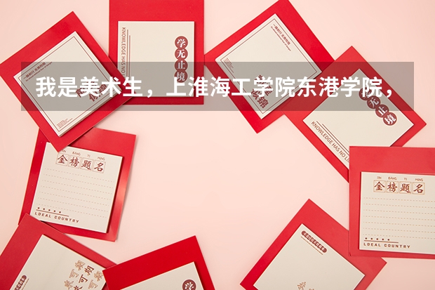 我是美术生，上淮海工学院东港学院，一年要多少钱？那里的情况  条件，出来就业怎么样？