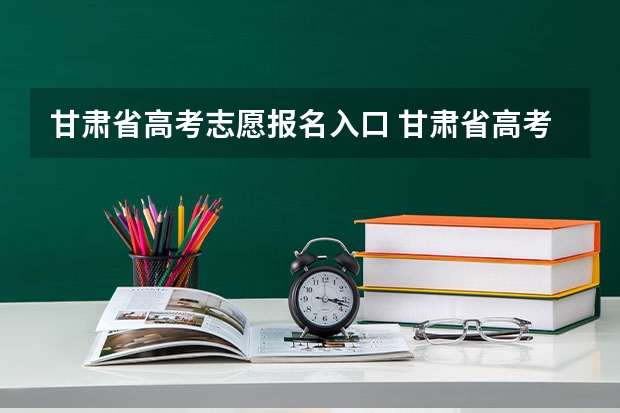 甘肃省高考志愿报名入口 甘肃省高考志愿填报时间安排？