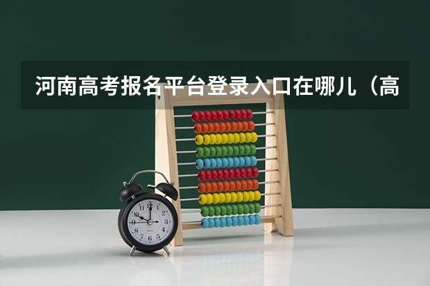 河南高考报名平台登录入口在哪儿(高考网上报名怎样登陆?)