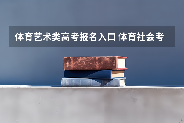 体育艺术类高考报名入口 体育社会考生参加高考的报名条件